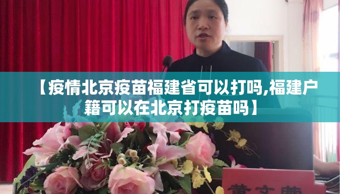 【疫情北京疫苗福建省可以打吗,福建户籍可以在北京打疫苗吗】