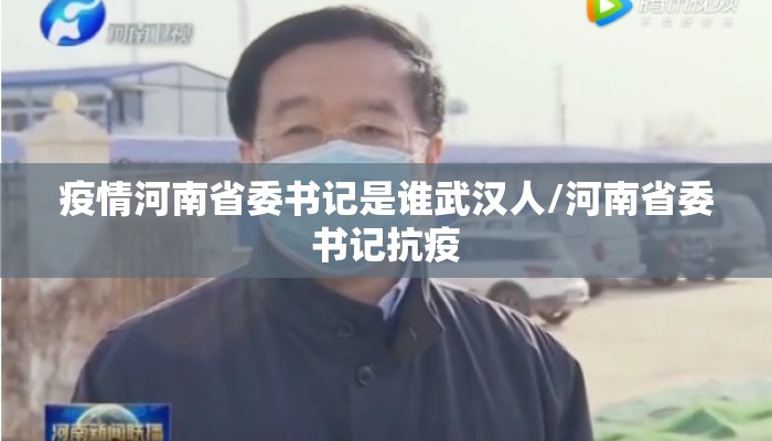 疫情河南省委书记是谁武汉人/河南省委书记抗疫