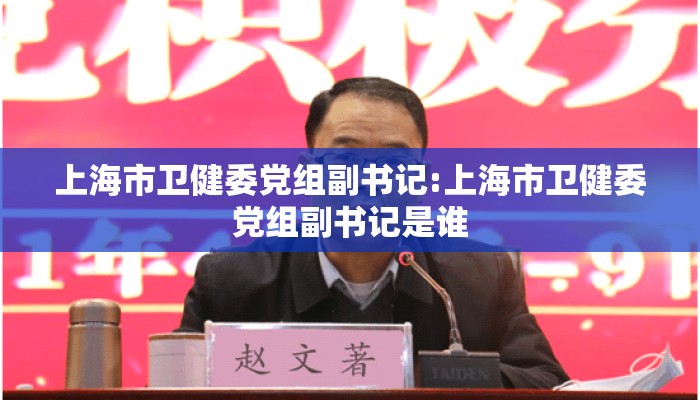 上海市卫健委党组副书记:上海市卫健委党组副书记是谁