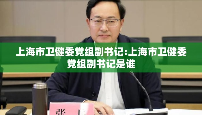 上海市卫健委党组副书记:上海市卫健委党组副书记是谁