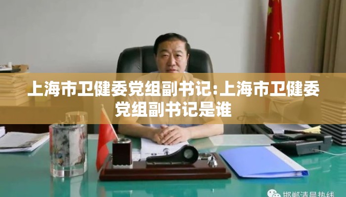 上海市卫健委党组副书记:上海市卫健委党组副书记是谁