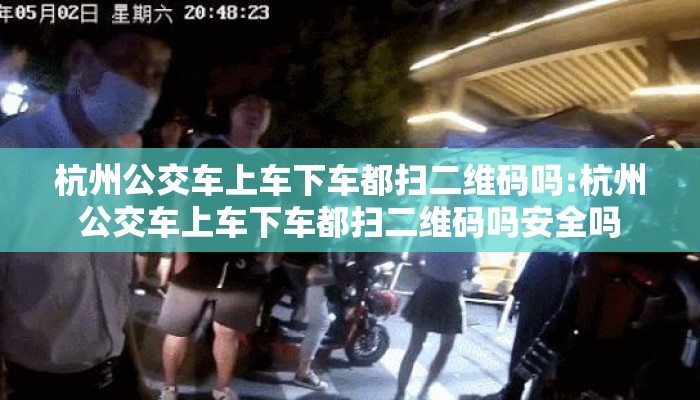 杭州公交车上车下车都扫二维码吗:杭州公交车上车下车都扫二维码吗安全吗