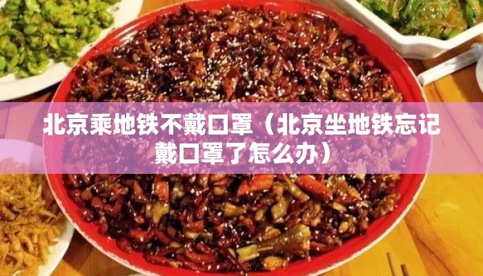 北京乘地铁不戴口罩（北京坐地铁忘记戴口罩了怎么办）