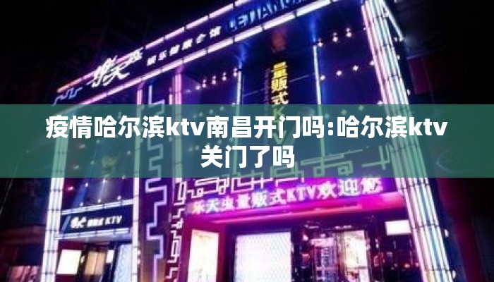 疫情哈尔滨ktv南昌开门吗:哈尔滨ktv关门了吗