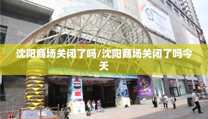沈阳商场关闭了吗/沈阳商场关闭了吗今天