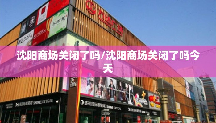 沈阳商场关闭了吗/沈阳商场关闭了吗今天