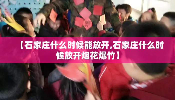 【石家庄什么时候能放开,石家庄什么时候放开烟花爆竹】