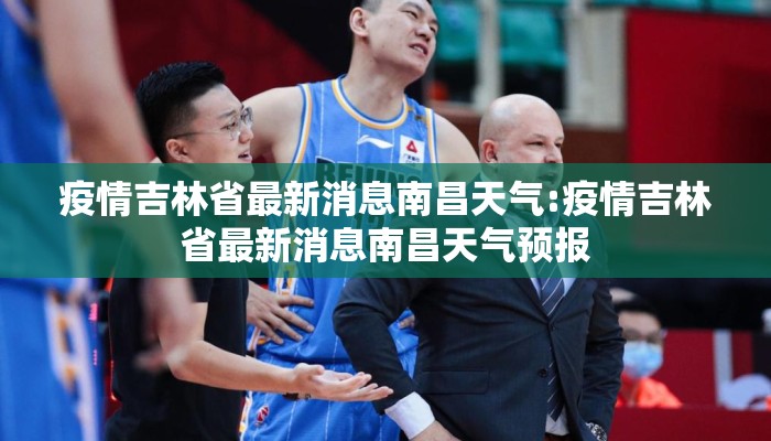 疫情吉林省最新消息南昌天气:疫情吉林省最新消息南昌天气预报