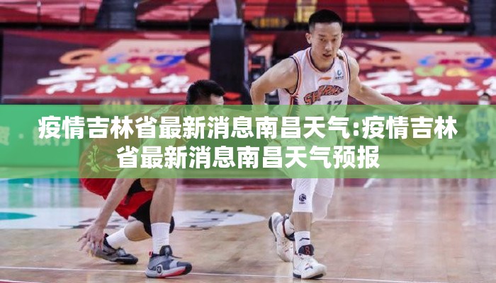疫情吉林省最新消息南昌天气:疫情吉林省最新消息南昌天气预报