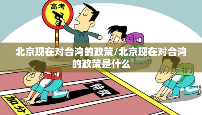 北京现在对台湾的政策/北京现在对台湾的政策是什么