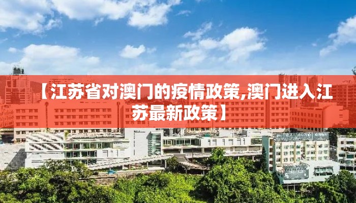 【江苏省对澳门的疫情政策,澳门进入江苏最新政策】