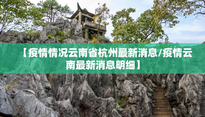 【疫情情况云南省杭州最新消息/疫情云南最新消息明细】