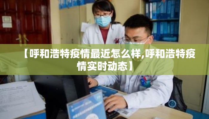 【呼和浩特疫情最近怎么样,呼和浩特疫情实时动态】