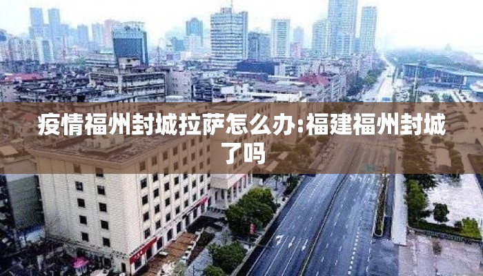 疫情福州封城拉萨怎么办:福建福州封城了吗