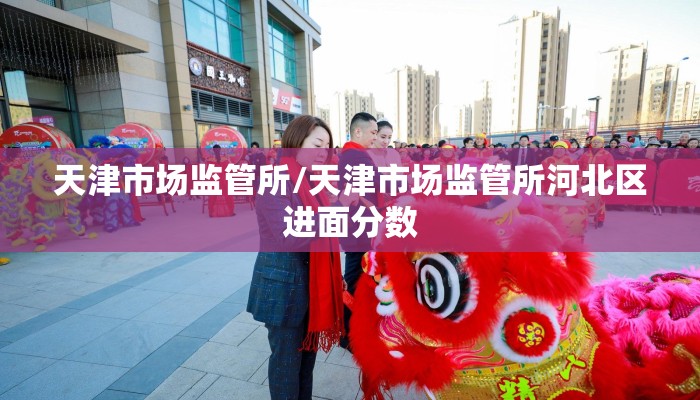 天津市场监管所/天津市场监管所河北区进面分数