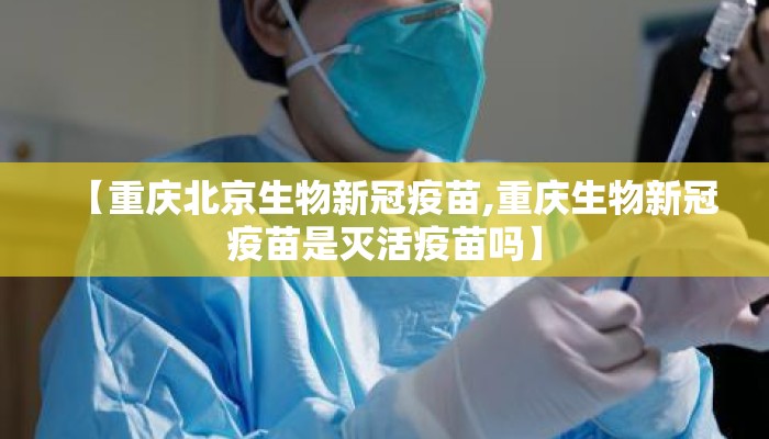 【重庆北京生物新冠疫苗,重庆生物新冠疫苗是灭活疫苗吗】