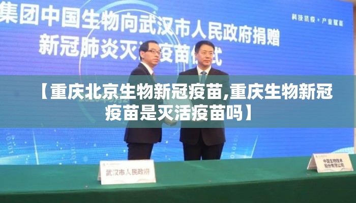 【重庆北京生物新冠疫苗,重庆生物新冠疫苗是灭活疫苗吗】
