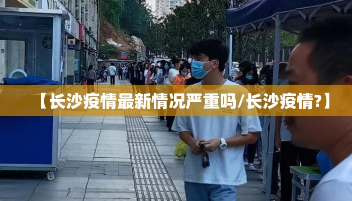 【长沙疫情最新情况严重吗/长沙疫情?】