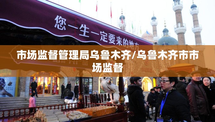 市场监督管理局乌鲁木齐/乌鲁木齐市市场监督