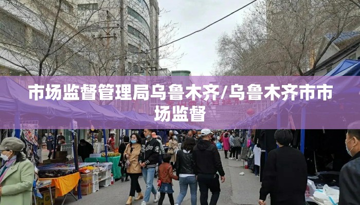 市场监督管理局乌鲁木齐/乌鲁木齐市市场监督