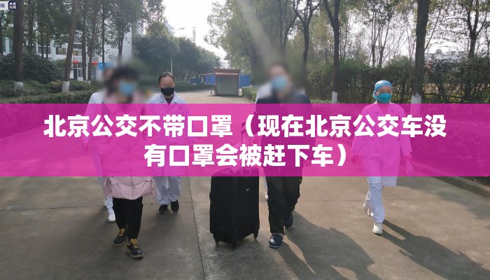 北京公交不带口罩（现在北京公交车没有口罩会被赶下车）