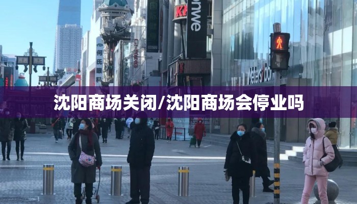 沈阳商场关闭/沈阳商场会停业吗