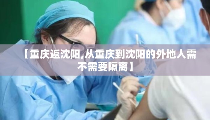 【重庆返沈阳,从重庆到沈阳的外地人需不需要隔离】