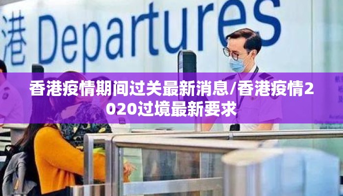 香港疫情期间过关最新消息/香港疫情2020过境最新要求