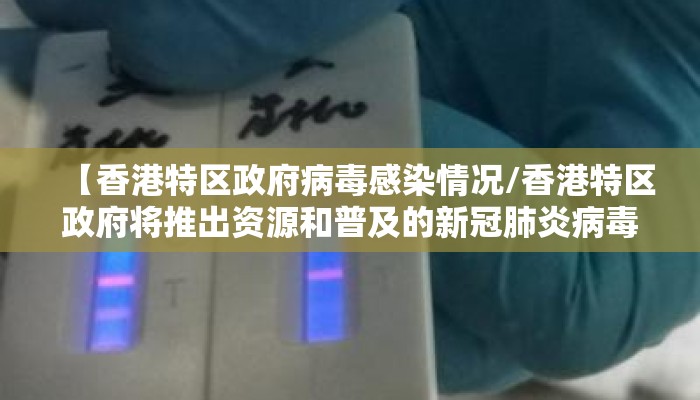 【香港特区政府病毒感染情况/香港特区政府将推出资源和普及的新冠肺炎病毒社区检测】