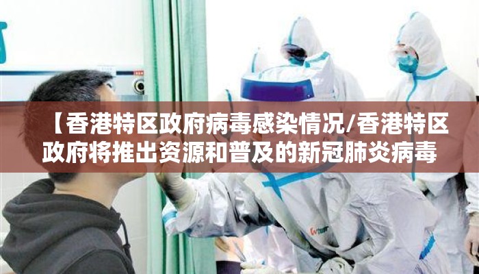【香港特区政府病毒感染情况/香港特区政府将推出资源和普及的新冠肺炎病毒社区检测】