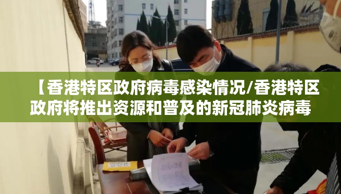 【香港特区政府病毒感染情况/香港特区政府将推出资源和普及的新冠肺炎病毒社区检测】