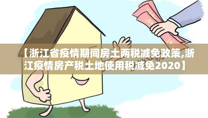 【浙江省疫情期间房土两税减免政策,浙江疫情房产税土地使用税减免2020】