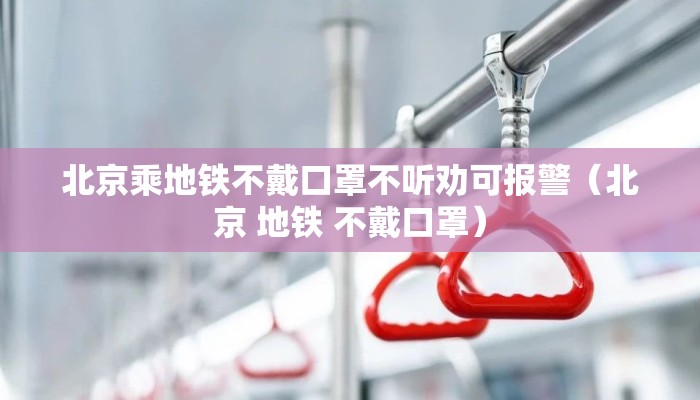 北京乘地铁不戴口罩不听劝可报警（北京 地铁 不戴口罩）