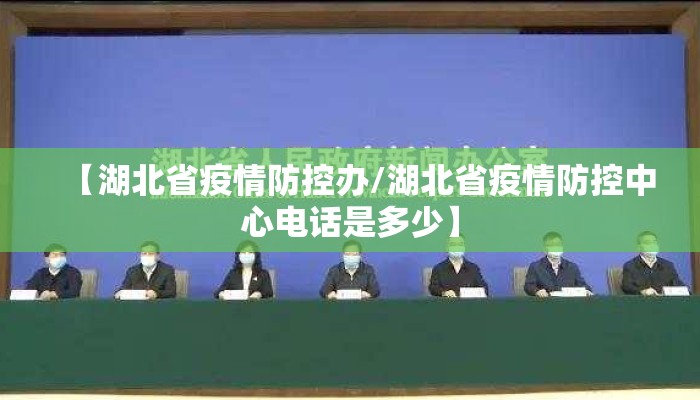 【湖北省疫情防控办/湖北省疫情防控中心电话是多少】