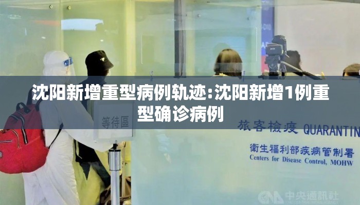 沈阳新增重型病例轨迹:沈阳新增1例重型确诊病例