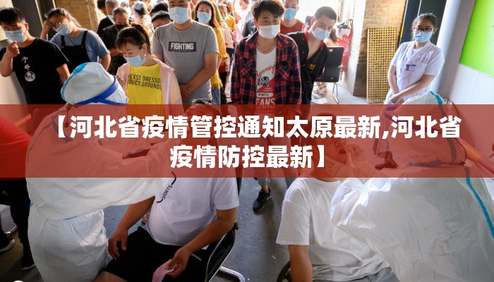 【河北省疫情管控通知太原最新,河北省疫情防控最新】