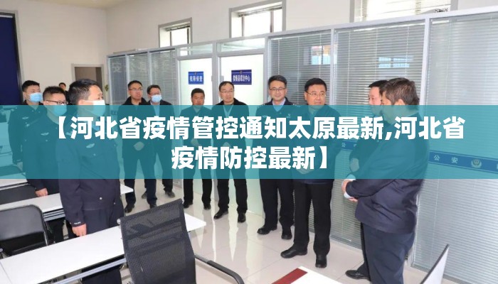 【河北省疫情管控通知太原最新,河北省疫情防控最新】