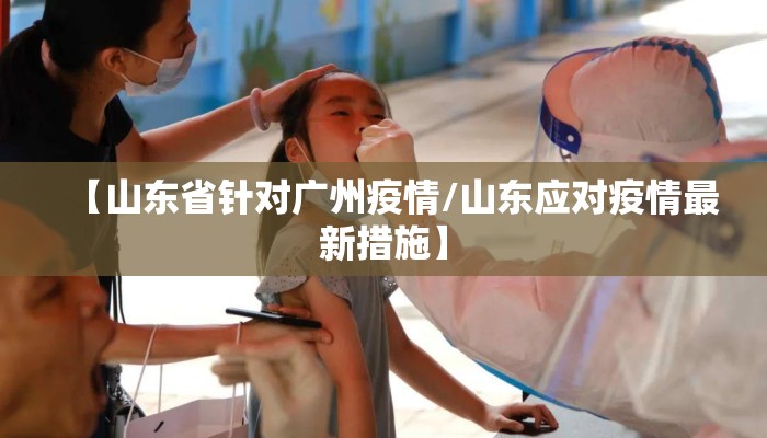 【山东省针对广州疫情/山东应对疫情最新措施】