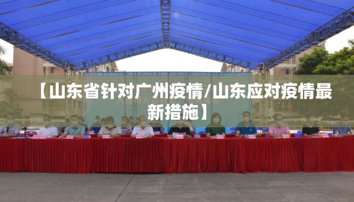 【山东省针对广州疫情/山东应对疫情最新措施】