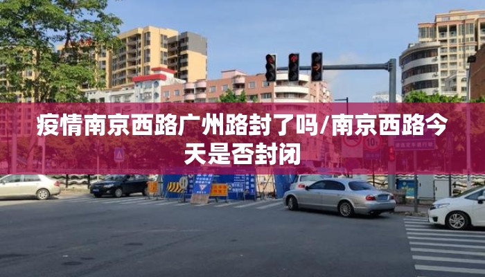 疫情南京西路广州路封了吗/南京西路今天是否封闭