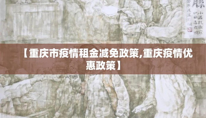 【重庆市疫情租金减免政策,重庆疫情优惠政策】