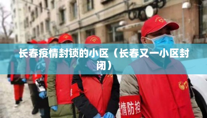 长春疫情封锁的小区（长春又一小区封闭）