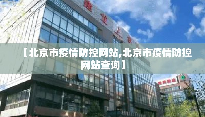 【北京市疫情防控网站,北京市疫情防控网站查询】