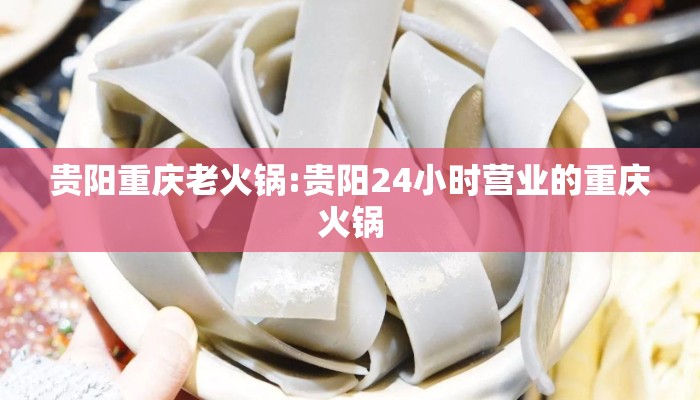 贵阳重庆老火锅:贵阳24小时营业的重庆火锅