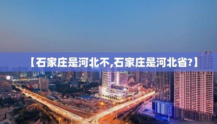 【石家庄是河北不,石家庄是河北省?】