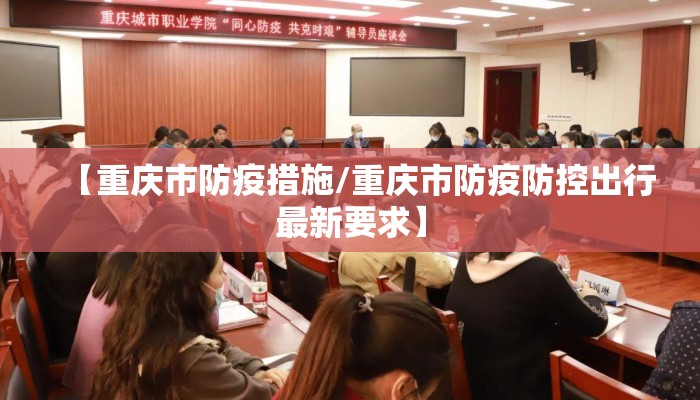 【重庆市防疫措施/重庆市防疫防控出行最新要求】