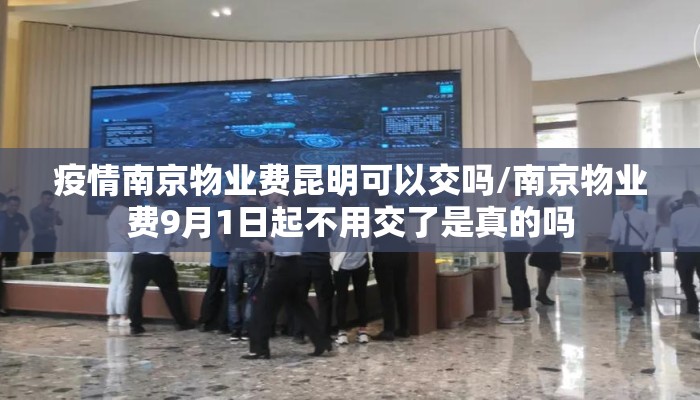 疫情南京物业费昆明可以交吗/南京物业费9月1日起不用交了是真的吗 疫情南京物业费昆明可以交吗/南京物业费9月1日起不用交了是真的吗