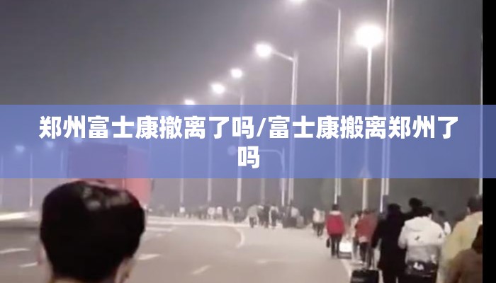 郑州富士康撤离了吗/富士康搬离郑州了吗
