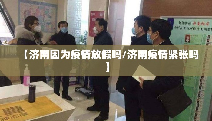 【济南因为疫情放假吗/济南疫情紧张吗】