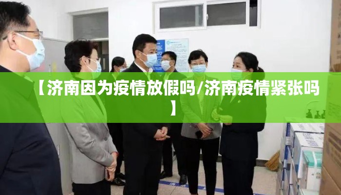 【济南因为疫情放假吗/济南疫情紧张吗】